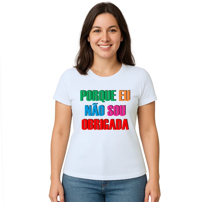 Camiseta Porque Eu Não Sou Obrigada Personalizada